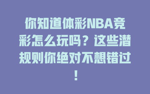 你知道体彩NBA竞彩怎么玩吗?这些潜规则你绝对不想错过!