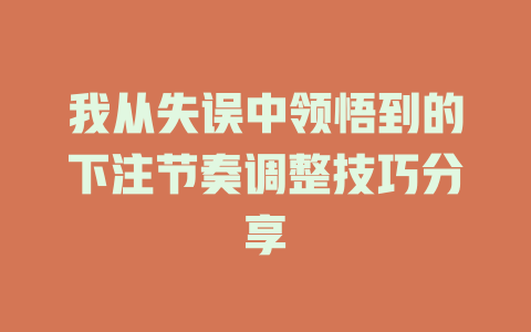 我从失误中领悟到的下注节奏调整技巧分享