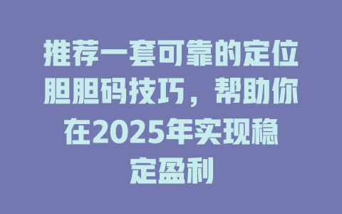 推荐一套可靠的定位胆胆码技巧,帮助你在2025年实现稳定盈利