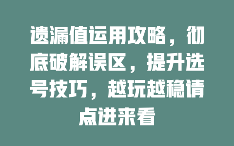 遗漏值运用攻略,彻底破解误区,提升选号技巧,越玩越稳请点进来看