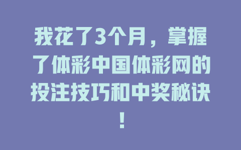 我花了3个月,掌握了体彩中国体彩网的投注技巧和中奖秘诀!